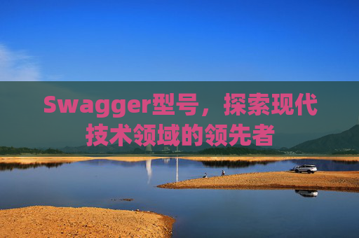 Swagger型号，探索现代技术领域的领先者